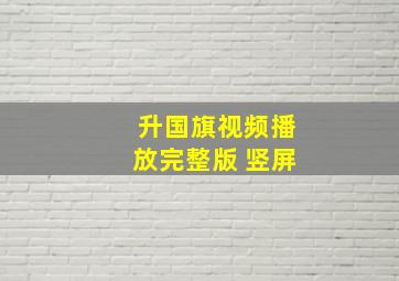 升国旗视频播放完整版 竖屏